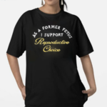 As A Former Fetus I Support Reproductive Choice Chnge Shirt