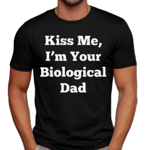 Kiss Me I’m Your Biological Dad Shirt