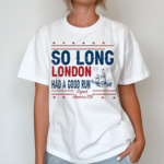 So Long London Had A Good Run American Ship Shirt