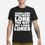 Your Lore Will Never Lore The Way My Lore Lores Black Shirt