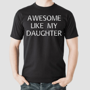 Awesome Like My Daughter Shirt