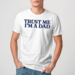 Trust Me Im A Dad Shirt