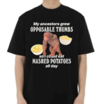 My Ancestors Grew Opposable Thumbs So I Could Eat Mashed Potatoes All Day Shirt