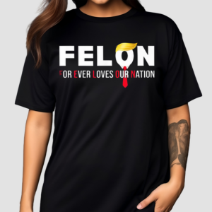 Felon For Ever Loves Our Nation Shirt