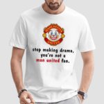 Stop Making Drama You’re Not A Man United Fan Shirt