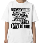 You Can Either Expect Me To Work Well With Others Or Pass A Drug Test I Can’t Do Both Shirt