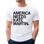 America Needs Kate Martin Shirt