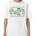 I'm Tending To My Memory Garden Remembering The Good And The Bad Shirt