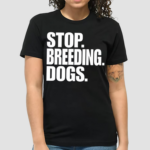 Bertstshirts Stop Breeding Dogs Shirt