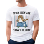 Jmcgg When They Ask Hows It Goin Shirt