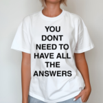 You Don’t Need To Have All The Answers Shirt