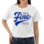 This Is Fine And Ill Tell You Why This Is Fine Shirt