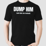 Dump Him And Date Me Instead Shirt