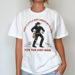 Keep A Little Dirt Under My Pillow For The Dirt Man Shirt