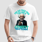 You Are A Genious Funny Shirt