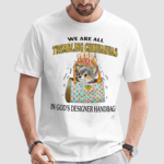 We Are All Trembling Chihuahuas In God’s Designer Handbag Shirt