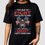 Too Old To Fight Too Slow To Run But I Can Still Shoot Pretty Darn Good 2024 Shirt