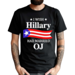 I Wish Hillary Had Married OJ Hillary Clinton Shirt