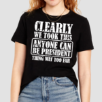 Clearly We Took This Anyone Can Be President Shirt