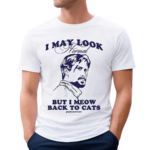 I May Look Normal But I Meow Back To Cats Shirt