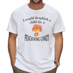 I Would Dropkick A Child For A Peach Ring Candy Shirt