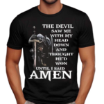 The Devil Saw Me With My Head Down And Thought He’d Won Until I Said Amen Shirt