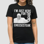 Pope Francis I’m Just Here For The Cheesesteak Shirt