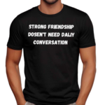 Strong Friendship Doesn’t Need Daily Conversation Shirt