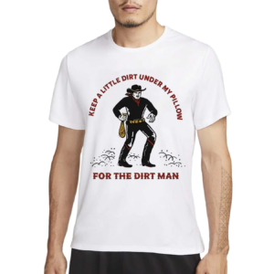 Keep A Little Dirt Under My Pillow For The Dirt Man Shirt