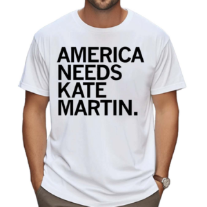 America Needs Kate Martin Shirt