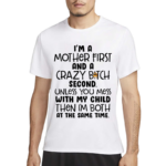 I Am A Mother First And A Crazy Bitch Second Unless You Mess With My Child Shirt