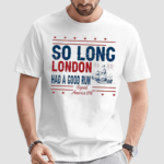 So Long London Had A Good Run American Ship Shirt