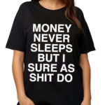 Money Never Sleeps But I Sure As Shit Do Shirt