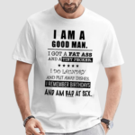 I Am A Good Man I Got A Fat Ass And A Tiny Pecker I Do Laundry And Put Away Dishes Shirt