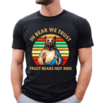 In Bear We Trust Trust Bears Not Men Retro Vintage Shirt