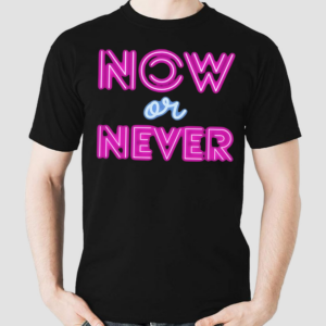 Now Or Never Shirt