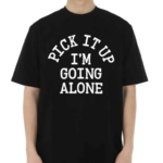 Pick It Up I’m Going Along Shirt