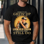 Some Of Us Grew Up Listening To Leonard Cohen The Cool Ones Still Do Shirt