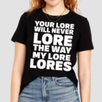 Your Lore Will Never Lore The Way My Lore Lores Shirt