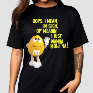 Oops I Mean I Am Sick Of Meaning I Just Wanna Hold Ya Shirt