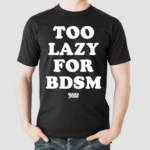 Too Lazy For Bdsm Shirt