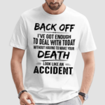 Back Off Ive Got Enough To Deal With Today Without Having To Make Your Death Shirt