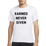 Earned Never Given Shirt