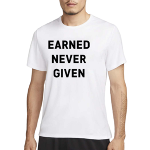 Earned Never Given Shirt