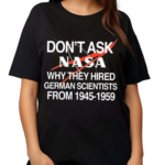 Don’t Ask Nasa Why They Hired German Scientists From 1945-1959 Shirt