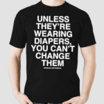 Unless Theyre Wearing Diapers You Can’t Change Them Shirt