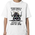 Sometimes U Just Gotta Start Ur Day At 3Pm Shirt