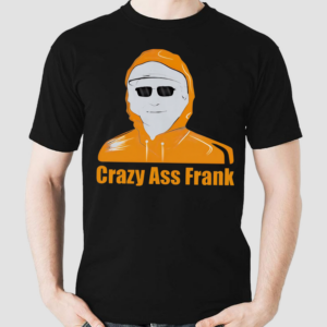 Crazy ass Frank Shirt