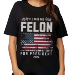 I Will Take The Felon For President 2024 Shirt