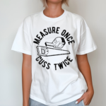 Measure Once Cuss Twice Shirt